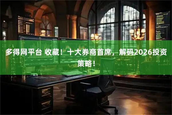 多得网平台 收藏！十大券商首席，解码2026投资策略！
