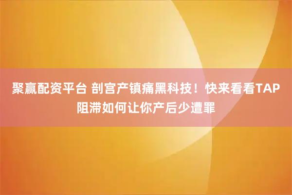 聚赢配资平台 剖宫产镇痛黑科技！快来看看TAP阻滞如何让你产后少遭罪