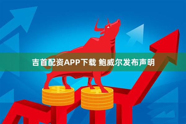 吉首配资APP下载 鲍威尔发布声明