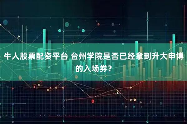 牛人股票配资平台 台州学院是否已经拿到升大申博的入场券？