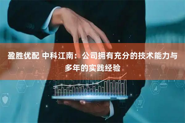 盈胜优配 中科江南：公司拥有充分的技术能力与多年的实践经验