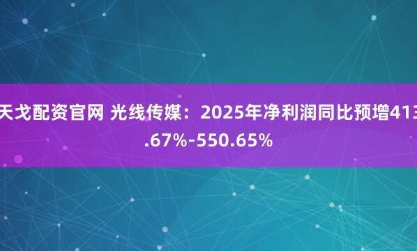 天戈配资官网 光线传媒：2025年净利润同比预增413.67%-550.65%