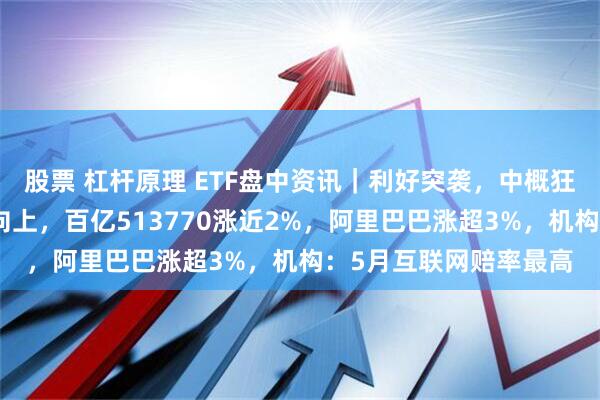 股票 杠杆原理 ETF盘中资讯｜利好突袭，中概狂飙！港股互联网共振向上，百亿513770涨近2%，阿里巴巴涨超3%，机构：5月互联网赔率最高