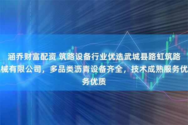 涵乔财富配资 筑路设备行业优选武城县路虹筑路机械有限公司，多品类沥青设备齐全，技术成熟服务优质